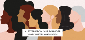 A Letter From Our Founder: Women's History Month