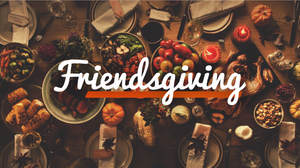 Friendsgiving: Three Ways to Celebrate Friendsgiving